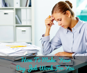 How To Make  Your Day Job Work For You