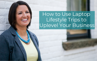 How to Use Laptop Lifestyle Trips to Uplevel Your Business